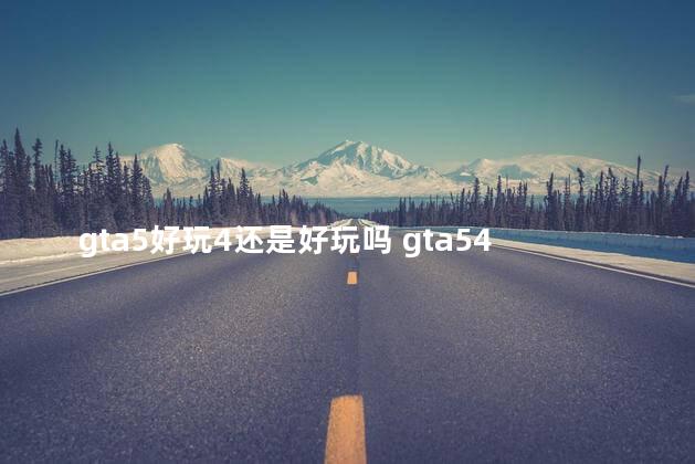 gta5好玩4还是好玩吗 gta54好玩